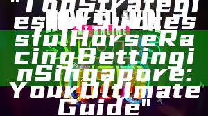 "Top Strategies for Successful Horse Racing Betting in Singapore: Your Ultimate Guide"